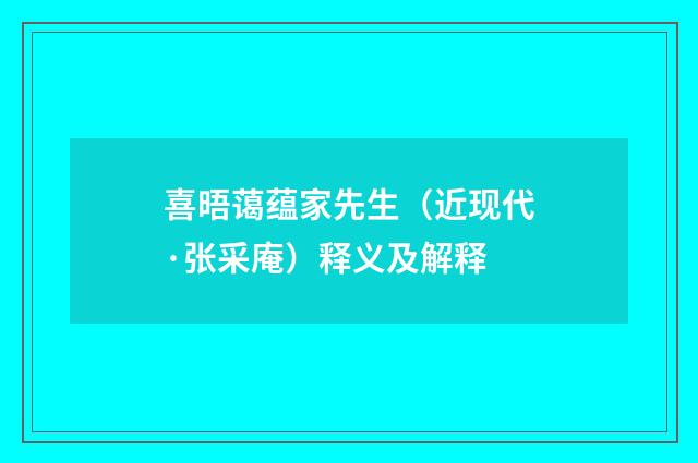 喜晤蔼蕴家先生（近现代·张采庵）释义及解释