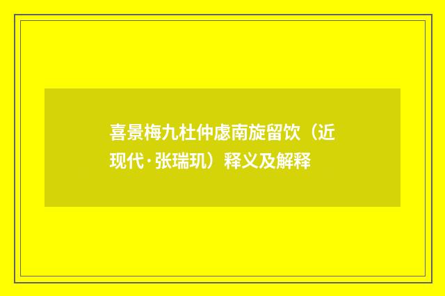 喜景梅九杜仲虙南旋留饮（近现代·张瑞玑）释义及解释