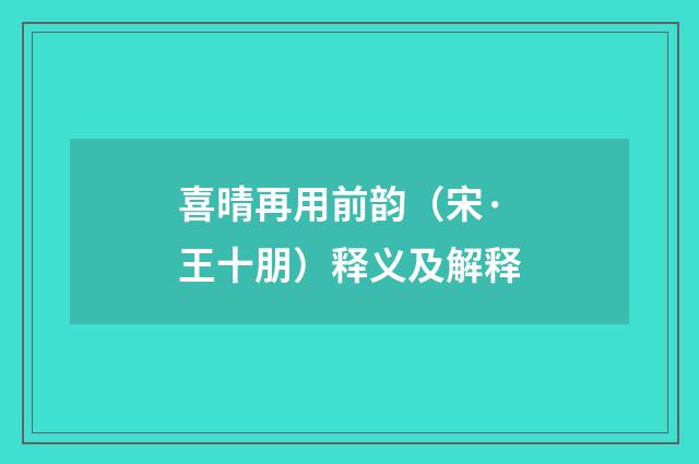 喜晴再用前韵（宋·王十朋）释义及解释