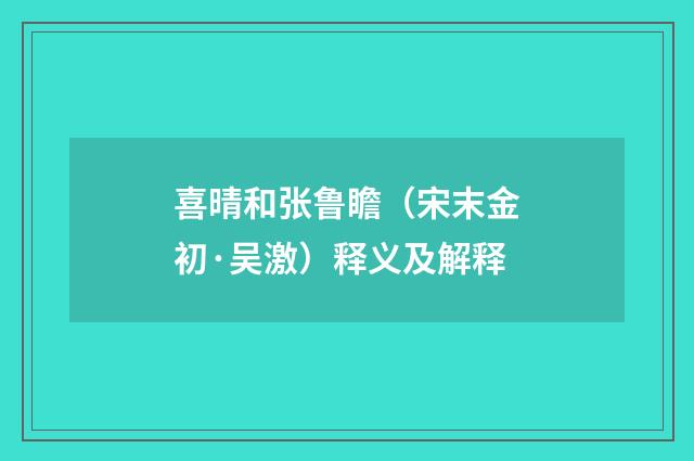喜晴和张鲁瞻（宋末金初·吴激）释义及解释