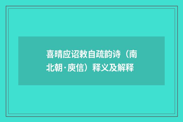 喜晴应诏敕自疏韵诗（南北朝·庾信）释义及解释