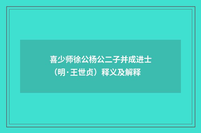 喜少师徐公杨公二子并成进士（明·王世贞）释义及解释