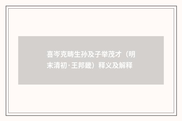 喜岑克畴生孙及子举茂才（明末清初·王邦畿）释义及解释