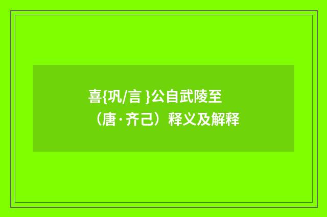 喜{巩/言 }公自武陵至（唐·齐己）释义及解释