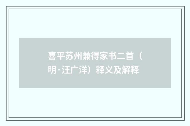 喜平苏州兼得家书二首（明·汪广洋）释义及解释