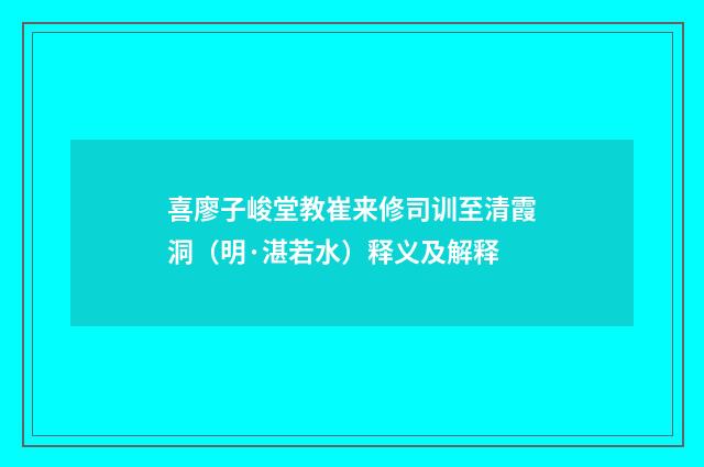 喜廖子峻堂教崔来修司训至清霞洞（明·湛若水）释义及解释