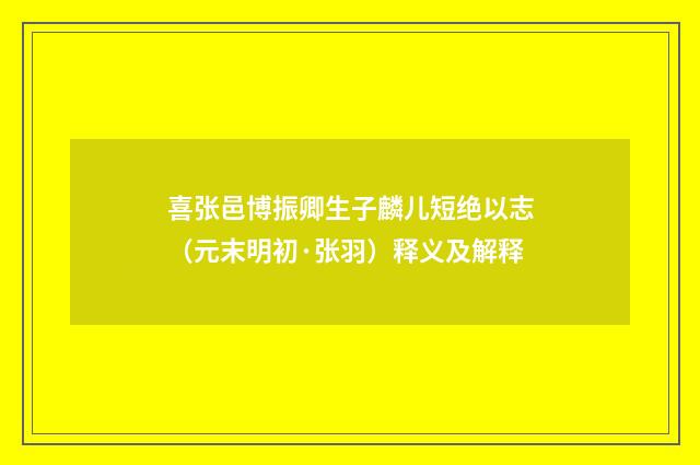 喜张邑博振卿生子麟儿短绝以志（元末明初·张羽）释义及解释