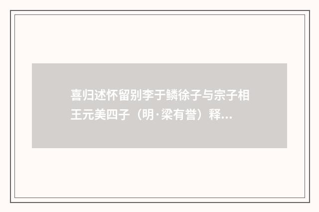 喜归述怀留别李于鳞徐子与宗子相王元美四子（明·梁有誉）释义及解释