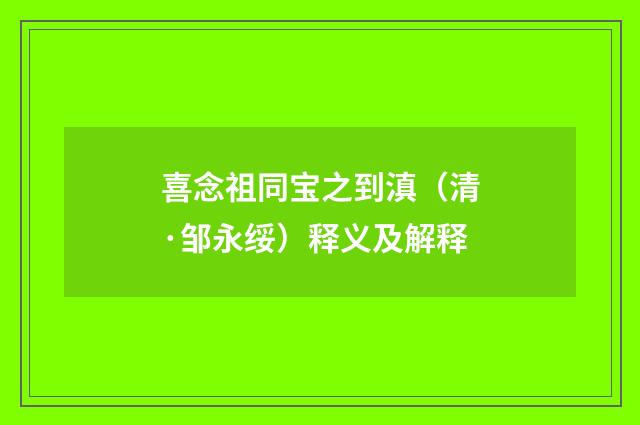 喜念祖同宝之到滇（清·邹永绥）释义及解释