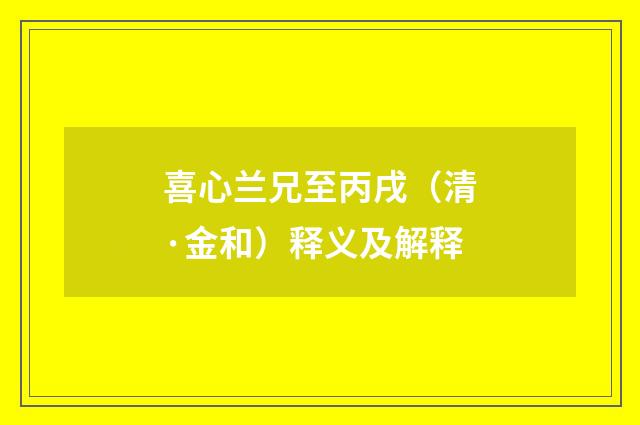 喜心兰兄至丙戌（清·金和）释义及解释
