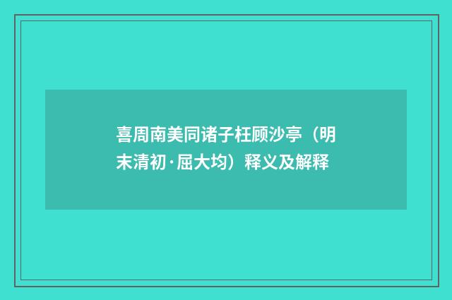 喜周南美同诸子枉顾沙亭（明末清初·屈大均）释义及解释