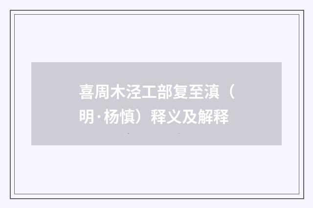 喜周木泾工部复至滇（明·杨慎）释义及解释