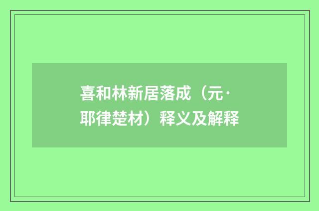 喜和林新居落成（元·耶律楚材）释义及解释