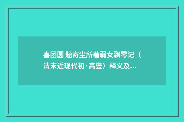 喜团圆 题寄尘所著弱女飘零记（清末近现代初·高燮）释义及解释