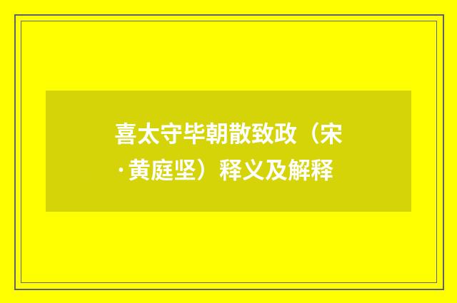 喜太守毕朝散致政（宋·黄庭坚）释义及解释