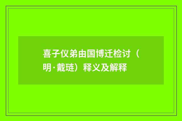 喜子仪弟由国博迁检讨（明·戴琏）释义及解释