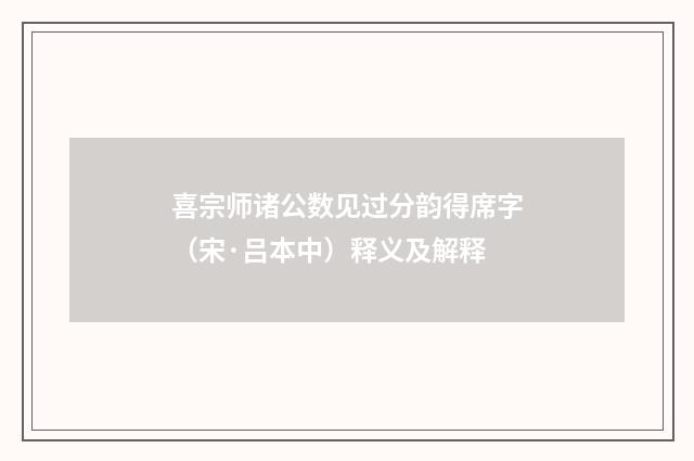喜宗师诸公数见过分韵得席字（宋·吕本中）释义及解释
