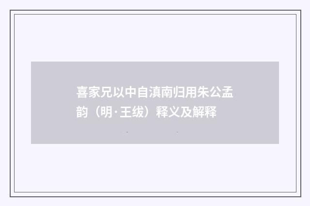 喜家兄以中自滇南归用朱公孟韵（明·王绂）释义及解释