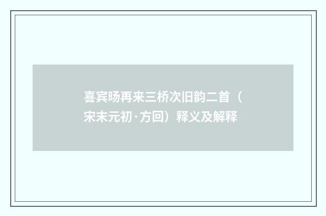 喜宾旸再来三桥次旧韵二首（宋末元初·方回）释义及解释
