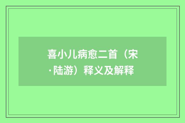 喜小儿病愈二首（宋·陆游）释义及解释