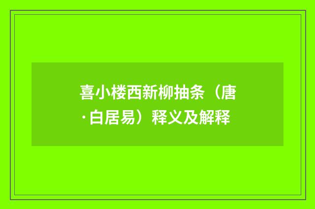 喜小楼西新柳抽条（唐·白居易）释义及解释