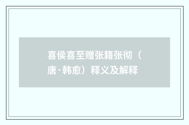 喜侯喜至赠张籍张彻（唐·韩愈）释义及解释