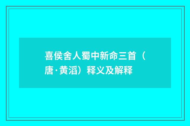 喜侯舍人蜀中新命三首（唐·黄滔）释义及解释