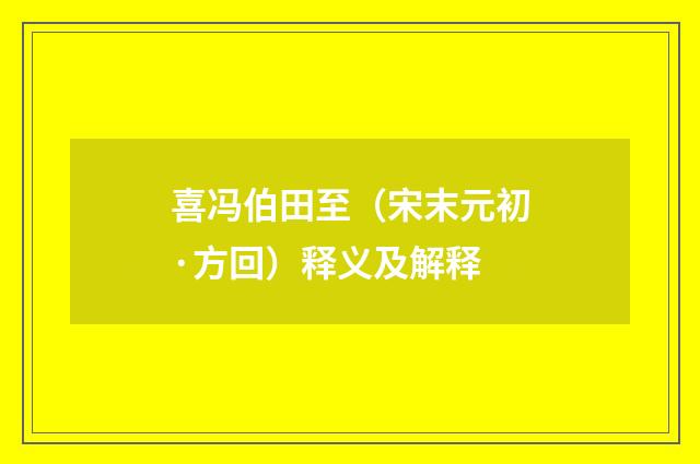 喜冯伯田至（宋末元初·方回）释义及解释