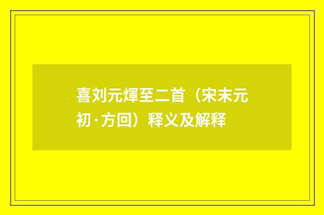 喜刘元煇至二首（宋末元初·方回）释义及解释