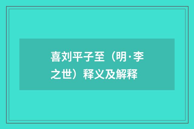 喜刘平子至（明·李之世）释义及解释