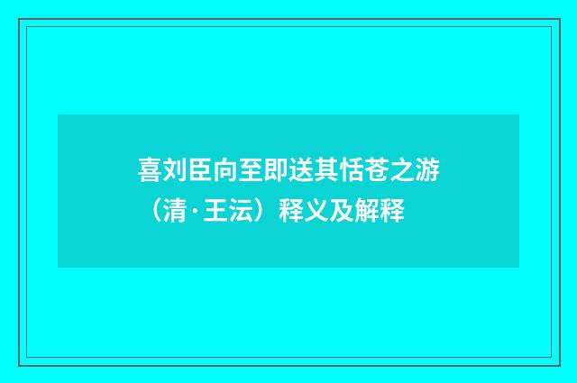 喜刘臣向至即送其恬苍之游（清·王沄）释义及解释