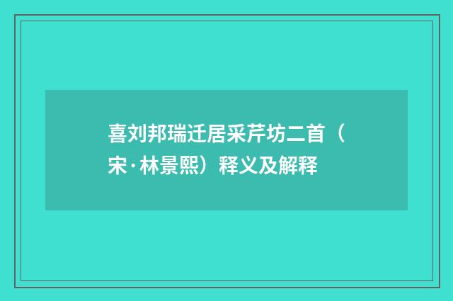 喜刘邦瑞迁居采芹坊二首（宋·林景熙）释义及解释