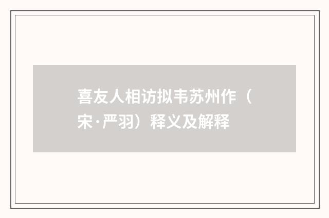 喜友人相访拟韦苏州作（宋·严羽）释义及解释
