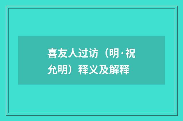 喜友人过访（明·祝允明）释义及解释