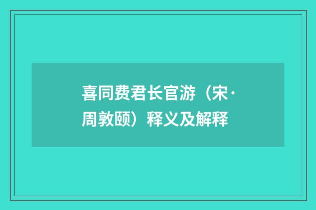 喜同费君长官游（宋·周敦颐）释义及解释