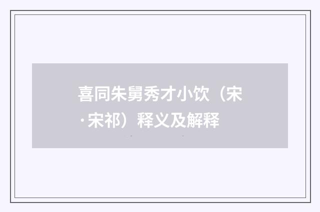 喜同朱舅秀才小饮（宋·宋祁）释义及解释
