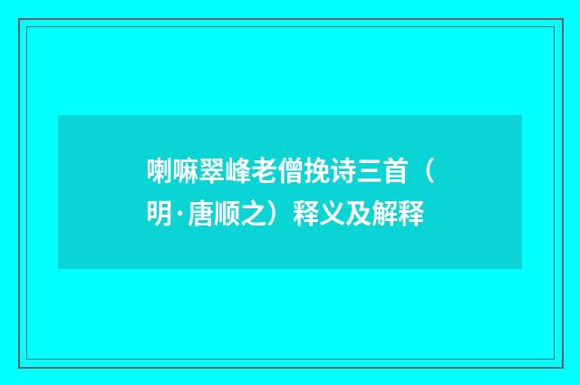 喇嘛翠峰老僧挽诗三首（明·唐顺之）释义及解释