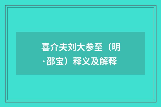 喜介夫刘大参至（明·邵宝）释义及解释