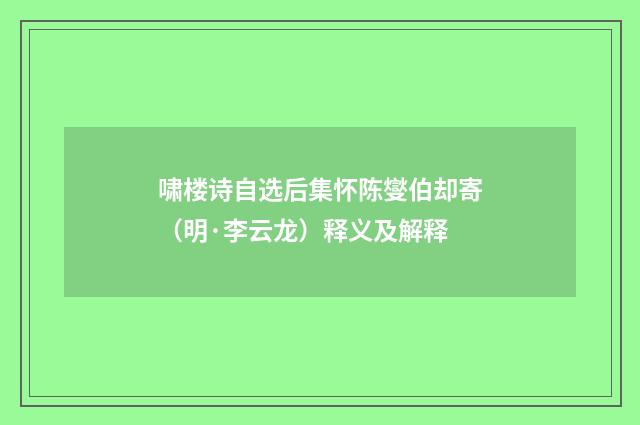 啸楼诗自选后集怀陈燮伯却寄（明·李云龙）释义及解释