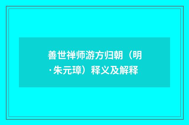 善世禅师游方归朝（明·朱元璋）释义及解释