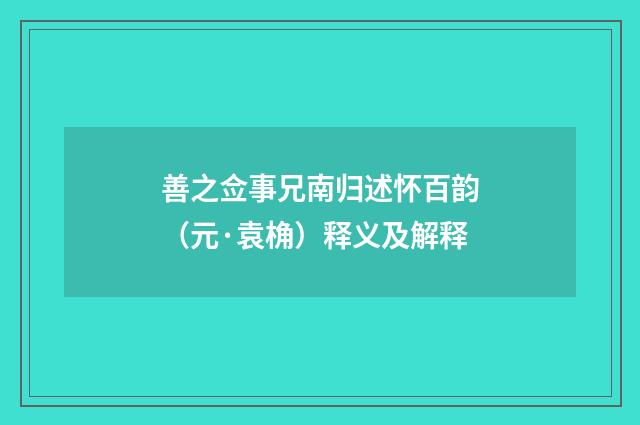 善之佥事兄南归述怀百韵（元·袁桷）释义及解释