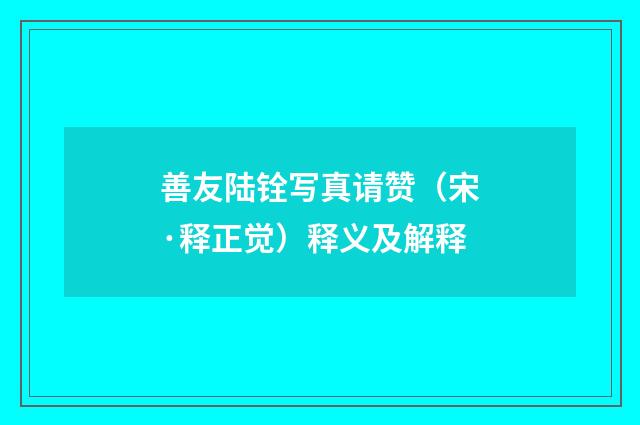 善友陆铨写真请赞（宋·释正觉）释义及解释