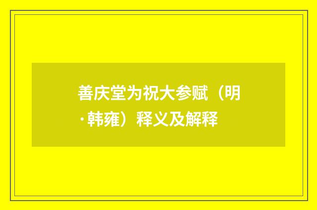 善庆堂为祝大参赋（明·韩雍）释义及解释