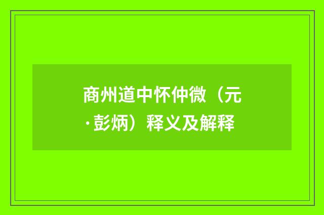 商州道中怀仲微（元·彭炳）释义及解释