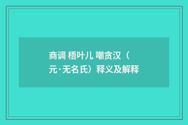商调 梧叶儿 嘲贪汉（元·无名氏）释义及解释