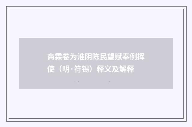 商霖卷为淮阴陈民望赋奉例挥使（明·符锡）释义及解释