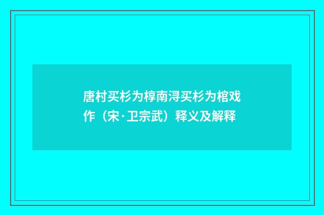 唐村买杉为椁南浔买杉为棺戏作（宋·卫宗武）释义及解释