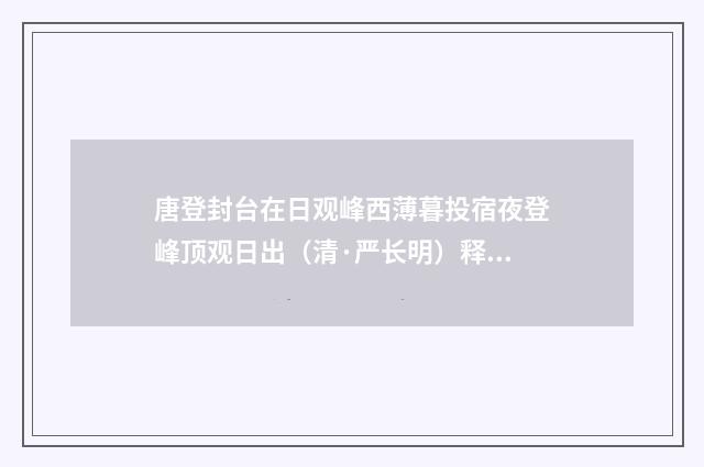 唐登封台在日观峰西薄暮投宿夜登峰顶观日出（清·严长明）释义及解释