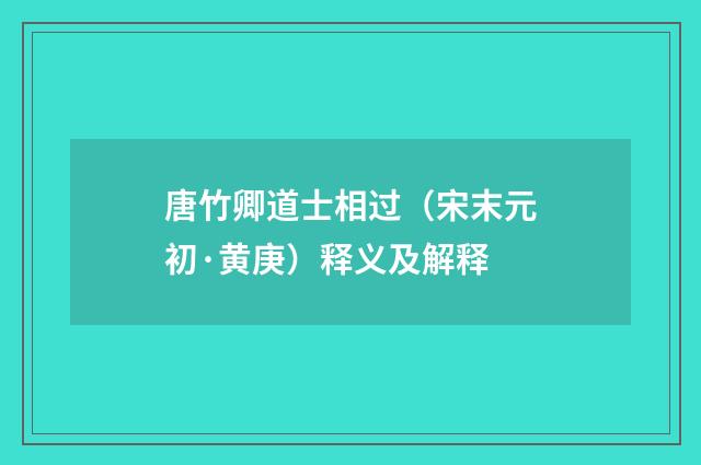 唐竹卿道士相过（宋末元初·黄庚）释义及解释