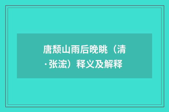 唐颓山雨后晚眺（清·张浤）释义及解释